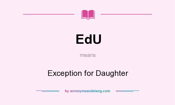 What does EdU mean? It stands for Exception for Daughter