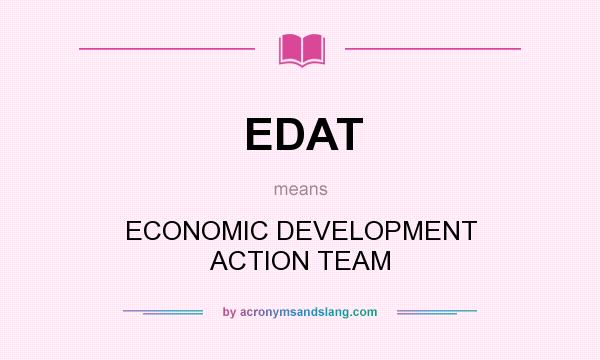 What does EDAT mean? It stands for ECONOMIC DEVELOPMENT ACTION TEAM