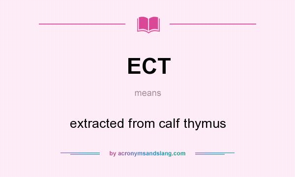 What does ECT mean? It stands for extracted from calf thymus