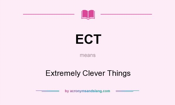 What does ECT mean? It stands for Extremely Clever Things