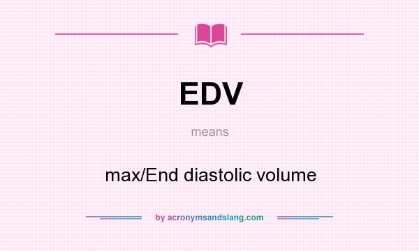 What does EDV mean? It stands for max/End diastolic volume