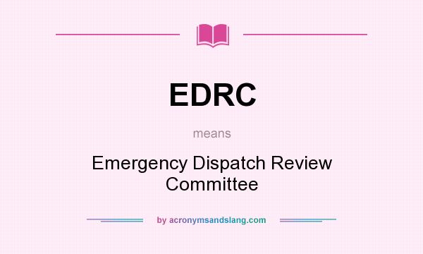 What does EDRC mean? It stands for Emergency Dispatch Review Committee