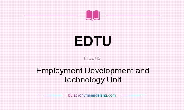What does EDTU mean? It stands for Employment Development and Technology Unit