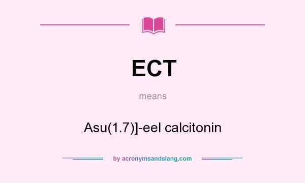 What does ECT mean? It stands for Asu(1.7)]-eel calcitonin