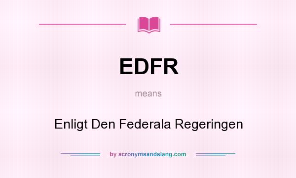 What does EDFR mean? It stands for Enligt Den Federala Regeringen