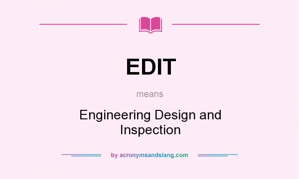 What does EDIT mean? It stands for Engineering Design and Inspection