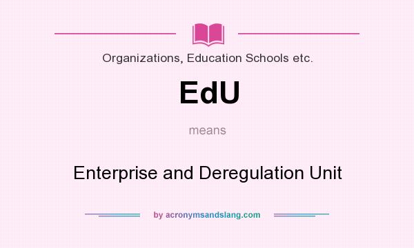 What does EdU mean? It stands for Enterprise and Deregulation Unit