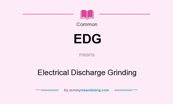 What does EDG mean? It stands for Electrical Discharge Grinding