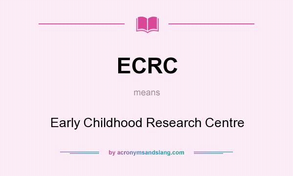 What does ECRC mean? It stands for Early Childhood Research Centre