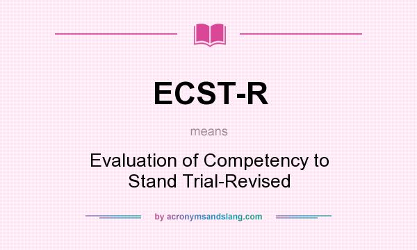 What does ECST-R mean? It stands for Evaluation of Competency to Stand Trial-Revised