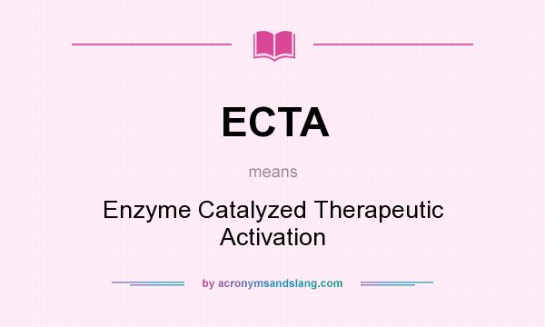 What does ECTA mean? It stands for Enzyme Catalyzed Therapeutic Activation
