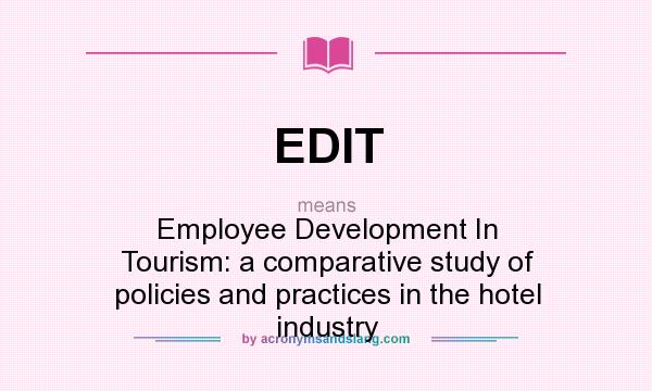 What does EDIT mean? It stands for Employee Development In Tourism: a comparative study of policies and practices in the hotel industry