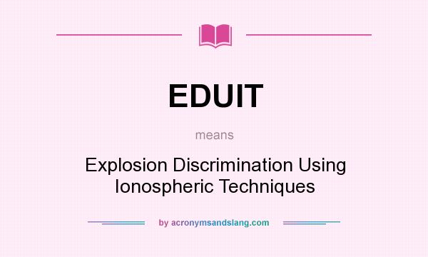 What does EDUIT mean? It stands for Explosion Discrimination Using Ionospheric Techniques