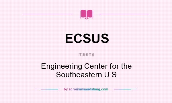 What does ECSUS mean? It stands for Engineering Center for the Southeastern U S