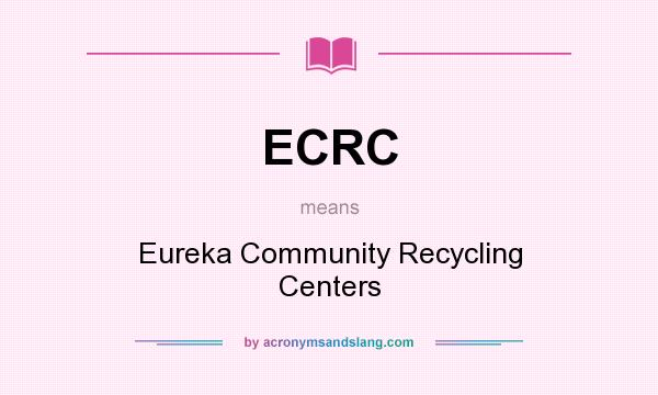 What does ECRC mean? It stands for Eureka Community Recycling Centers