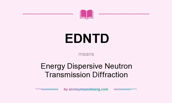 What does EDNTD mean? It stands for Energy Dispersive Neutron Transmission Diffraction