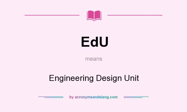 What does EdU mean? It stands for Engineering Design Unit