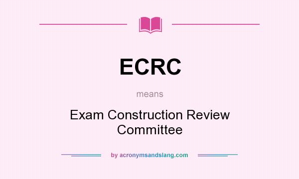What does ECRC mean? It stands for Exam Construction Review Committee