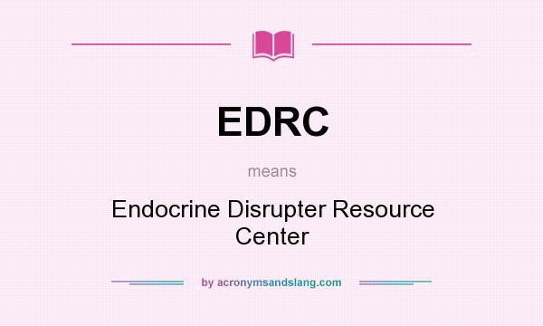 What does EDRC mean? It stands for Endocrine Disrupter Resource Center