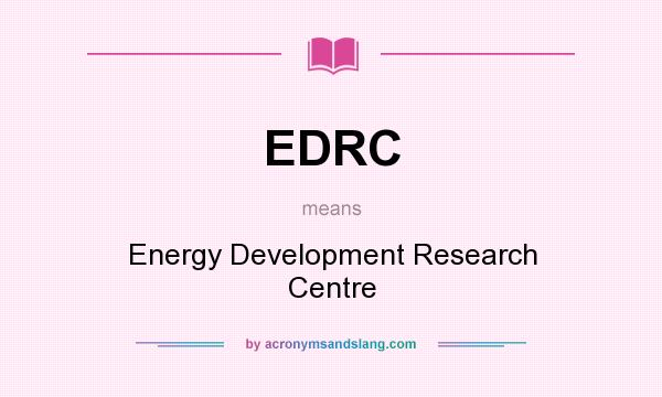 What does EDRC mean? It stands for Energy Development Research Centre