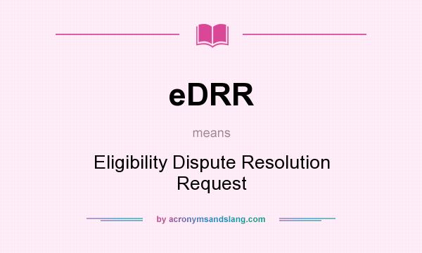 What does eDRR mean? It stands for Eligibility Dispute Resolution Request