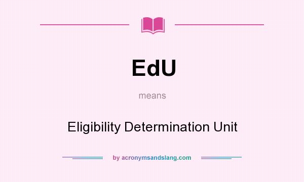 What does EdU mean? It stands for Eligibility Determination Unit