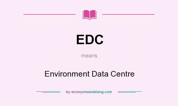 What does EDC mean? It stands for Environment Data Centre