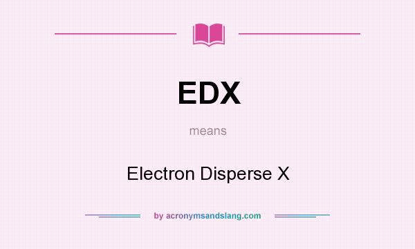 What does EDX mean? It stands for Electron Disperse X