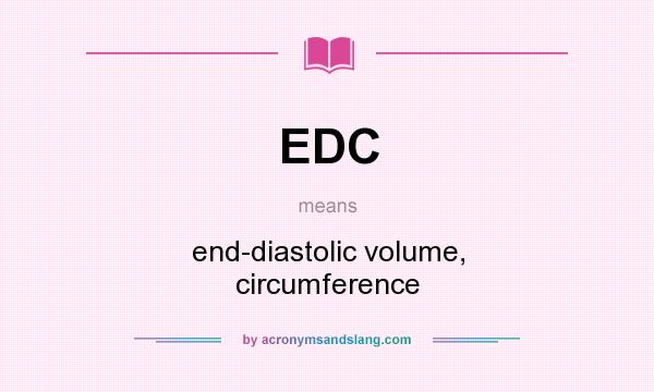 What does EDC mean? It stands for end-diastolic volume, circumference