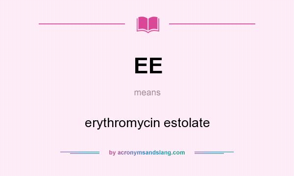 What does EE mean? It stands for erythromycin estolate