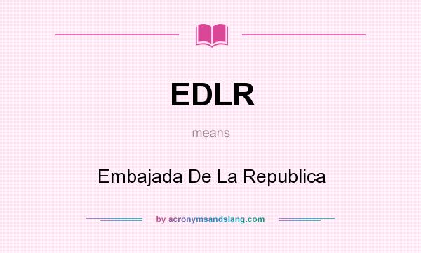 What does EDLR mean? It stands for Embajada De La Republica