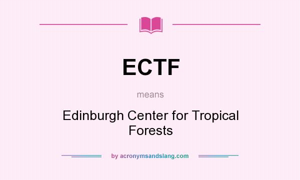 What does ECTF mean? It stands for Edinburgh Center for Tropical Forests