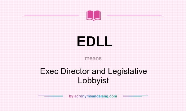 What does EDLL mean? It stands for Exec Director and Legislative Lobbyist