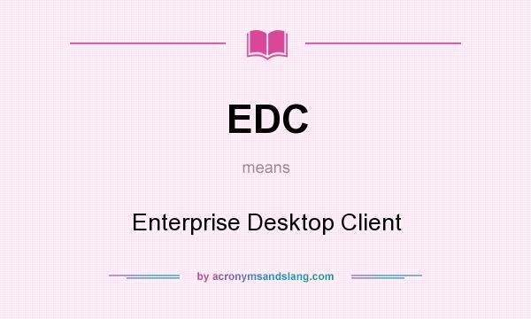 What does EDC mean? It stands for Enterprise Desktop Client