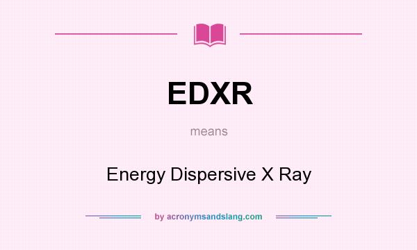 What does EDXR mean? It stands for Energy Dispersive X Ray