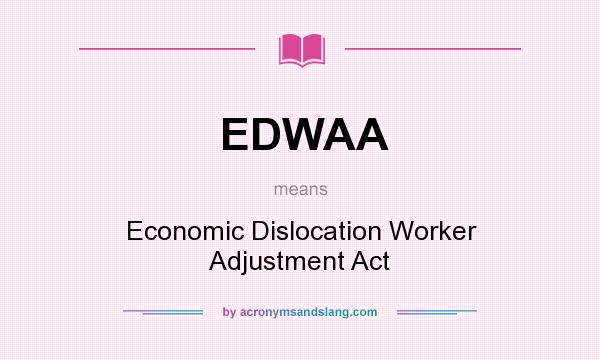 What does EDWAA mean? It stands for Economic Dislocation Worker Adjustment Act