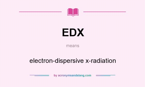 What does EDX mean? It stands for electron-dispersive x-radiation
