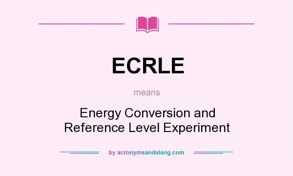 What does ECRLE mean? It stands for Energy Conversion and Reference Level Experiment
