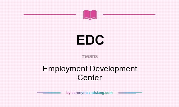 What does EDC mean? It stands for Employment Development Center