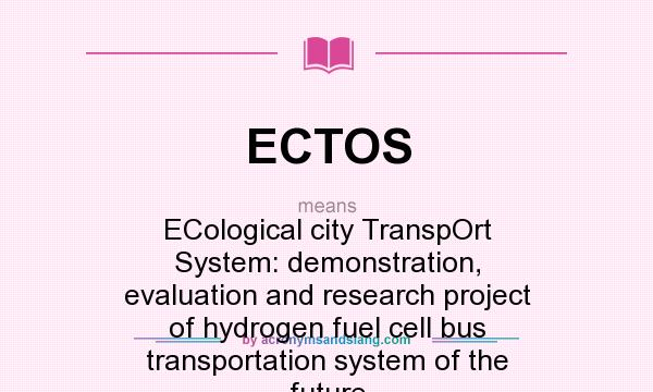 What does ECTOS mean? It stands for ECological city TranspOrt System: demonstration, evaluation and research project of hydrogen fuel cell bus transportation system of the future
