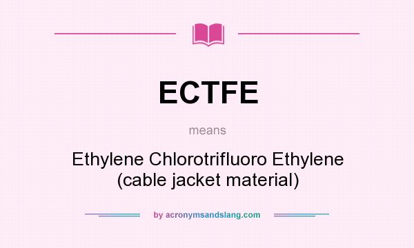 What does ECTFE mean? It stands for Ethylene Chlorotrifluoro Ethylene (cable jacket material)