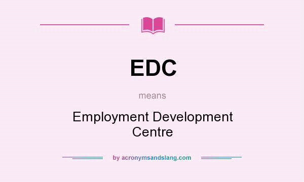 What does EDC mean? It stands for Employment Development Centre
