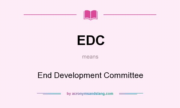 What does EDC mean? It stands for End Development Committee