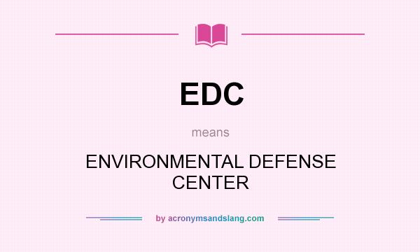 What does EDC mean? It stands for ENVIRONMENTAL DEFENSE CENTER