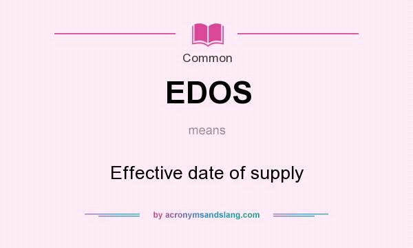 What does EDOS mean? It stands for Effective date of supply
