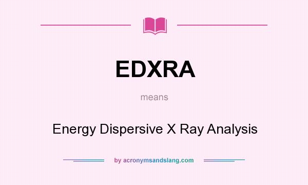 What does EDXRA mean? It stands for Energy Dispersive X Ray Analysis