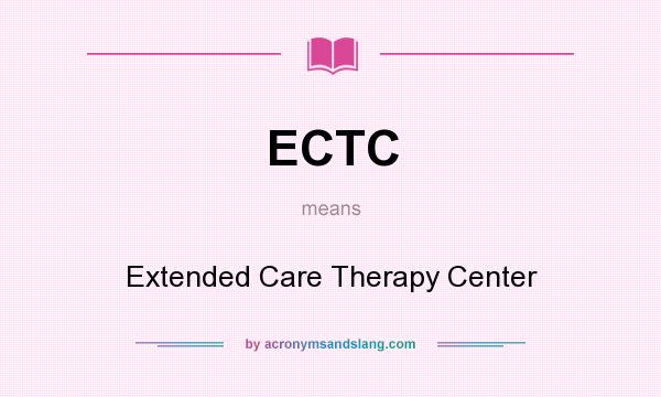 What does ECTC mean? It stands for Extended Care Therapy Center