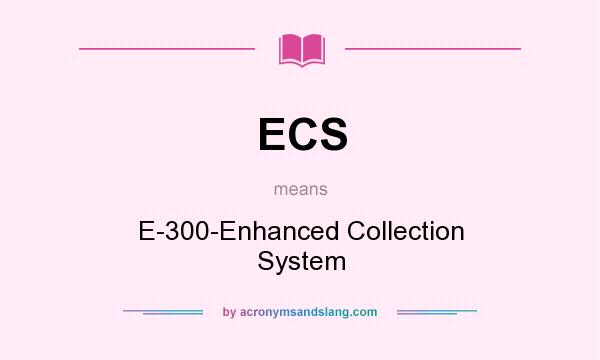 What does ECS mean? It stands for E-300-Enhanced Collection System