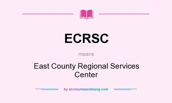 What does ECRSC mean? It stands for East County Regional Services Center