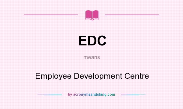 What does EDC mean? It stands for Employee Development Centre